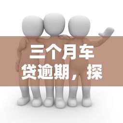 三个月车贷逾期，探讨五款平台借钱好借