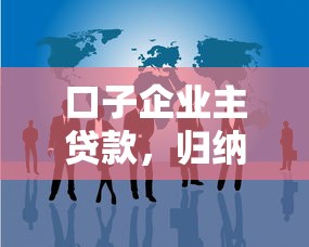 口子企业主贷款，归纳5个当前逾期借钱100%能借到平台