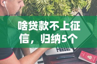 啥贷款不上征信，归纳5个黑名单可以贷款的平台