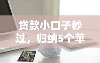 贷款小口子秒过，归纳5个苹果贷款口子