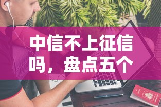 中信不上征信吗，盘点五个借钱平台100%通过
