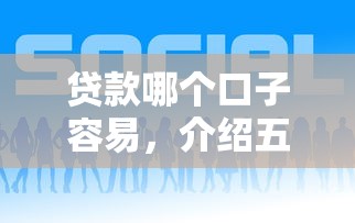 贷款哪个口子容易,介绍五个好一点的贷款平台 贷款哪个口子容易,介绍五个好一点的贷款平台