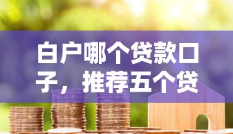 白户哪个贷款口子，推荐五个贷款口子不要中介求推荐