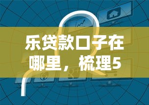 乐贷款口子在哪里,梳理5个官方贷款平台 乐贷款口子在哪里,梳理5个官方贷款平台