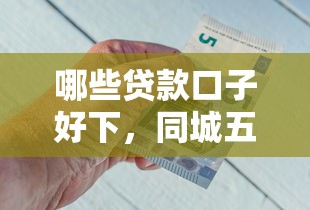哪些贷款口子好下，同城五个用手机号贷款的平台