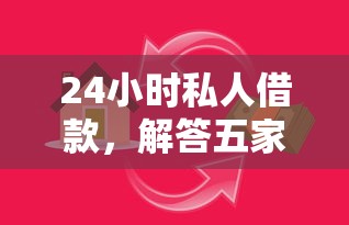 24小时私人借款，解答五家容易借贷的网贷平台