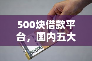 500块借款平台，国内五大借款平台好借钱利息低