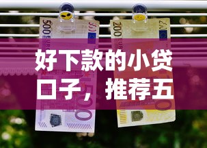 好下款的小贷口子，推荐五个哪家贷款平台容易通过