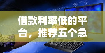 借款利率低的平台，推荐五个急需用钱征信都黑了大数据分不足有没有平台能借