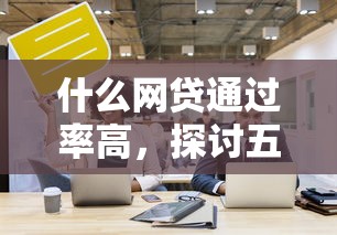什么网贷通过率高，探讨五款18岁可以贷款的平台