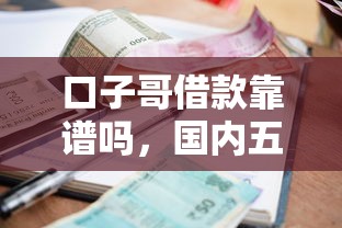 口子哥借款靠谱吗，国内五大利息低的小额贷款平台