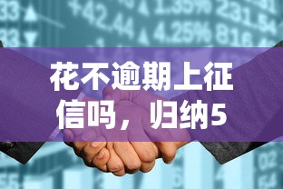 花不逾期上征信吗，归纳5个平台可以百分百借款网贷