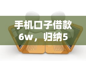 手机口子借款6w,归纳5个靠谱的贷款平台 手机口子借款6w,归纳5个靠谱的贷款平台