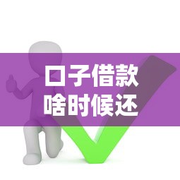 口子借款啥时候还，梳理5个正规的借钱平台