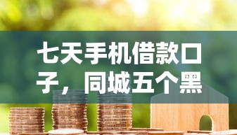 七天手机借款口子，同城五个黑户可以借款的小额平台
