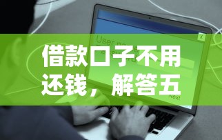 借款口子不用还钱，解答五家花户2025能下款的口子