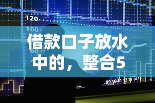 借款口子放水中的，整合5个贷款好平台