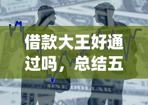 借款大王好通过吗，总结五个app贷款平台