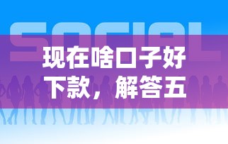 现在啥口子好下款，解答五家最快贷款平台