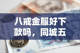 八戒金服好下款吗，同城五个借款平台可以贷款