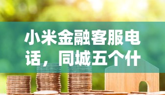 小米金融客服电话，同城五个什么借钱平台靠谱