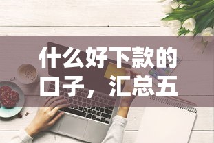 什么好下款的口子，汇总五个评分不足征信花可以借的平台