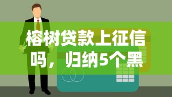 榕树贷款上征信吗，归纳5个黑户能下的口子2025