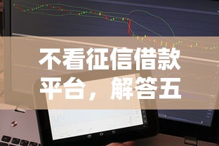 不看征信借款平台，解答五家信誉差秒通过借款平台