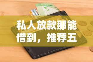 私人放款那能借到，推荐五个和信用飞一样好下款的口子