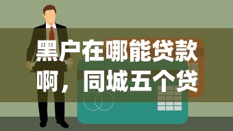 黑户在哪能贷款啊，同城五个贷款平台app排行榜