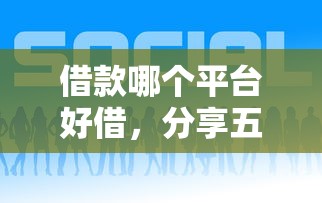 借款哪个平台好借，分享五个正规网贷平台