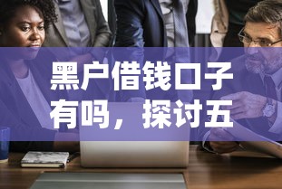 黑户借钱口子有吗，探讨五款好下口子网