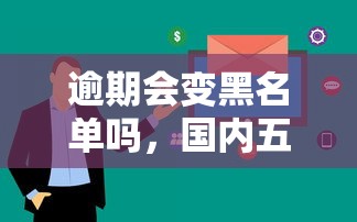 逾期会变黑名单吗，国内五大借款平台可以线上借钱