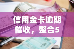 信用金卡逾期催收，整合5个借钱利息低的平台