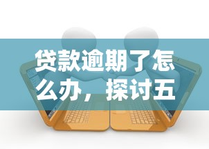 贷款逾期了怎么办，探讨五款最新贷款平台