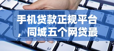 手机贷款正规平台，同城五个网贷最好的平台排名不分先后