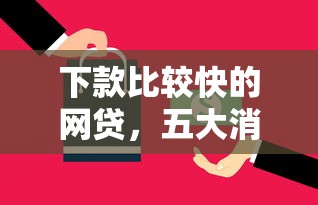 下款比较快的网贷，五大消费贷款平台