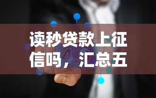 读秒贷款上征信吗，汇总五个现在平台可以下款