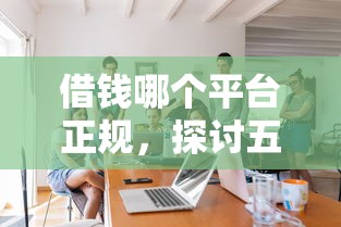 借钱哪个平台正规，探讨五款老赖可以下款的口子