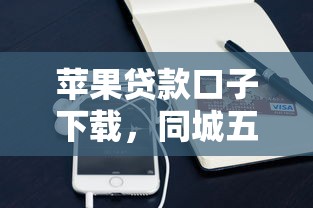 苹果贷款口子下载，同城五个网贷比较正规的平台