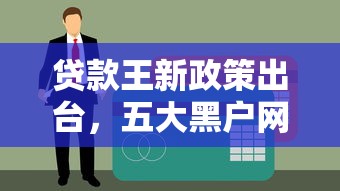 贷款王新政策出台，五大黑户网贷黑名单急需一万平台能下款