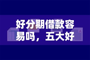 好分期借款容易吗，五大好申请的网贷平台
