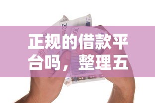 正规的借款平台吗，整理五个合法的贷款平台