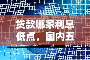 贷款哪家利息低点，国内五大最好借钱的平台