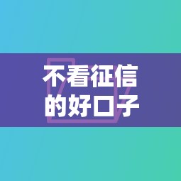 不看征信的好口子，同城五个登峰购绝对能下的口子