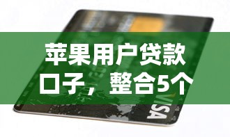 苹果用户贷款口子，整合5个平台借钱安全