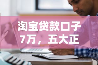 淘宝贷款口子7万，五大正规网上贷款平台