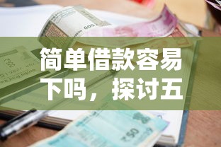 简单借款容易下吗，探讨五款征信花手机上太高利息贷款软件