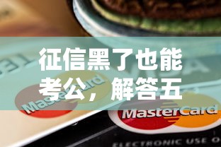 征信黑了也能考公，解答五家有信用卡就可以贷款的平台