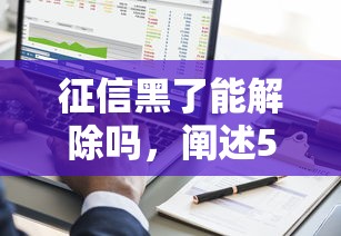 征信黑了能解除吗，阐述5家2025放款口子论坛